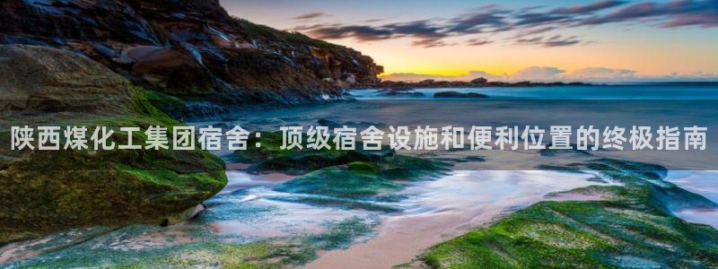 球盟会黑款吗是真的吗：陕西煤化工集团宿舍：顶级宿舍设施和便利