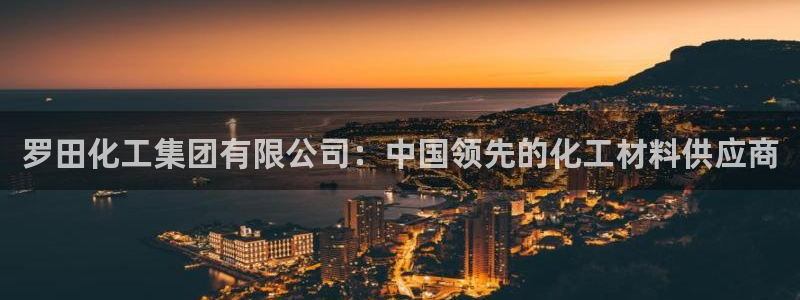 球盟会几点玩合适：罗田化工集团有限公司：中国领先的化工材料供