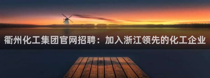 球盟会APP下载：衢州化工集团官网招聘：加入浙江领先的化工企
