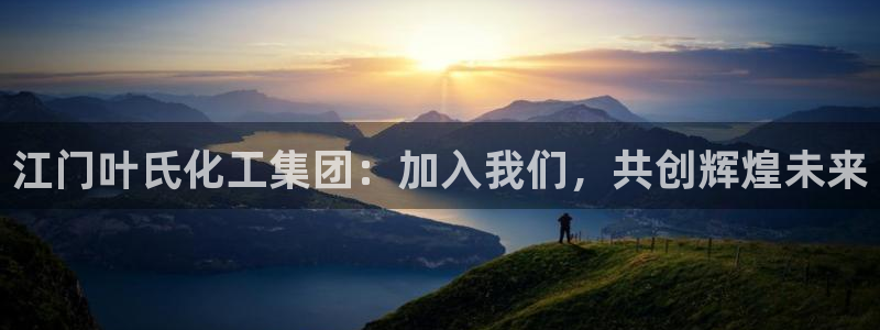 球盟会qmh：江门叶氏化工集团：加入我们，共创辉煌未来