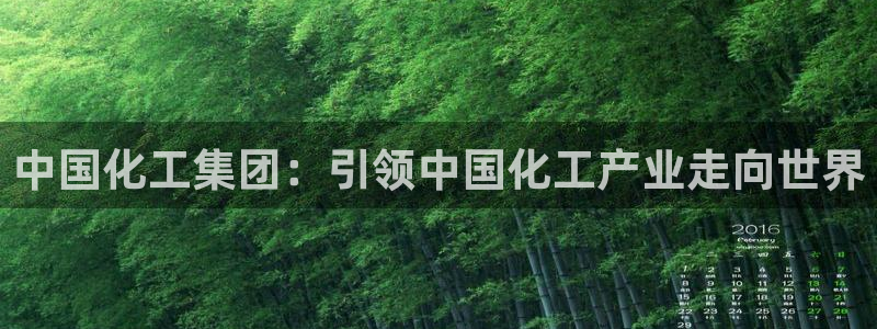 球盟会体验金：中国化工集团：引领中国化工产业走向世界