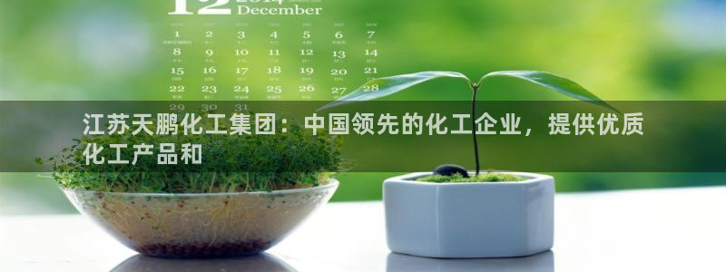 球盟会黑款吗还是白款：江苏天鹏化工集团：中国领先的化工企业，