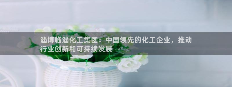 球盟会里面有打牌的嘛知乎：淄博临淄化工集团：中国领先的化工企