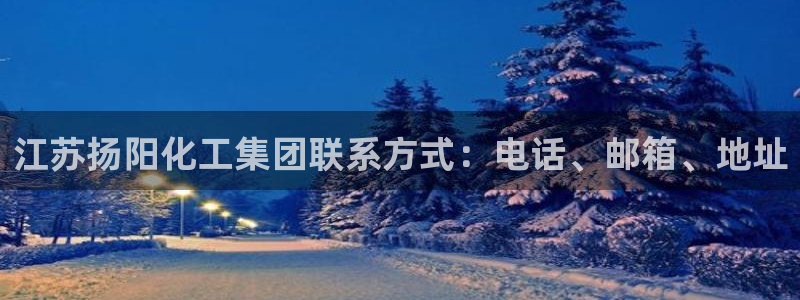 球盟会优惠码：江苏扬阳化工集团联系方式：电话、邮箱、地址