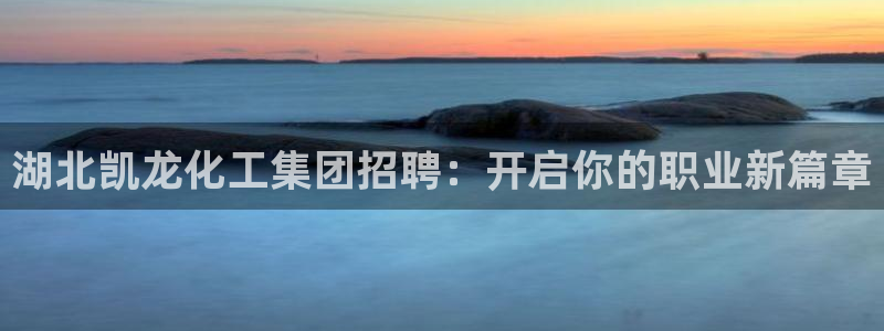 球盟会能退钱吗知乎：湖北凯龙化工集团招聘：开启你的职业新篇章