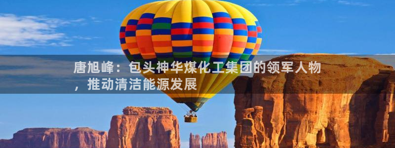 球盟会进不去吗：唐旭峰：包头神华煤化工集团的领军人物
，推动