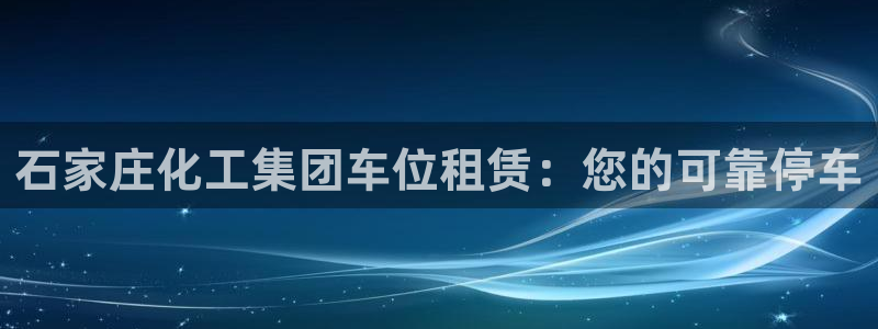 球盟会官方网站是什么：石家庄化工集团车位租赁：您的可靠停车