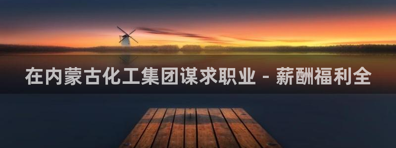球盟会登录网址：在内蒙古化工集团谋求职业 - 薪酬福利全