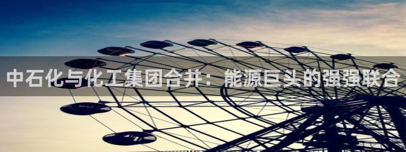 球盟会黑款吗知乎：中石化与化工集团合并：能源巨头的强强联合