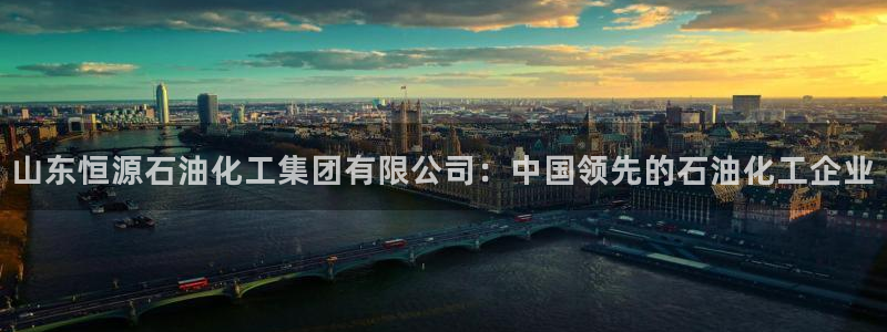 球盟会黑款吗知乎文章：山东恒源石油化工集团有限公司：中国领先