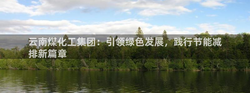 球盟会电子：云南煤化工集团：引领绿色发展，践行节能减
排新篇