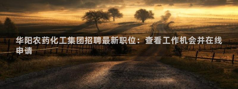 球盟会在线登录官网：华阳农药化工集团招聘最新职位：查看工作机