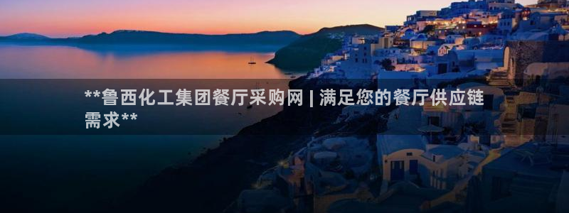 球盟会网页登录入口：**鲁西化工集团餐厅采购网 | 满足您的