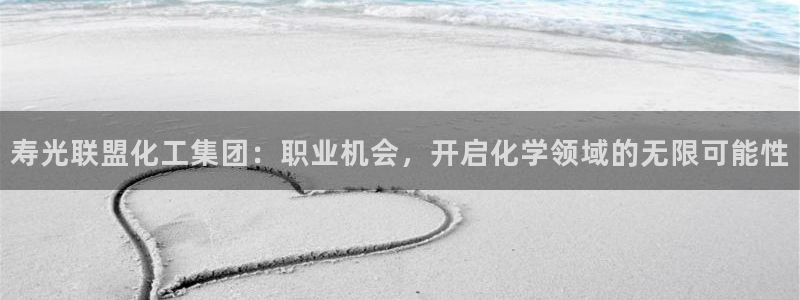 球盟会可靠不：寿光联盟化工集团：职业机会，开启化学领域的无限