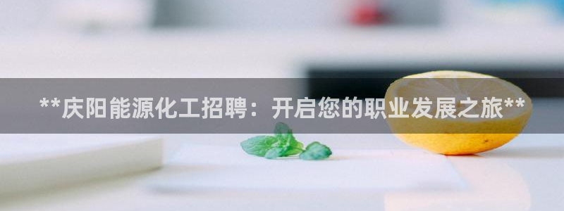球盟会官方平台入口：**庆阳能源化工招聘：开启您的职业发展之