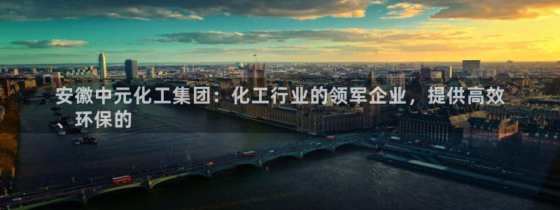 球盟会体育app官方网站：安徽中元化工集团：化工行业的领军企