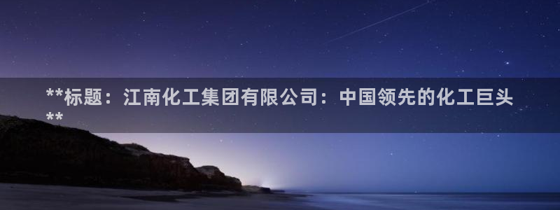 球盟会qm9：**标题：江南化工集团有限公司：中国领先的化工