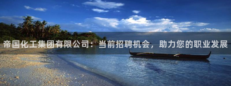 球盟会登陆中心：帝国化工集团有限公司：当前招聘机会，助力您的