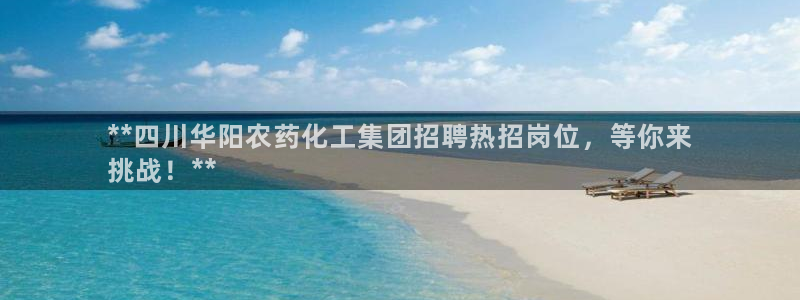 球盟会有限公司怎么样：**四川华阳农药化工集团招聘热招岗位，