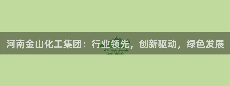 球盟会官方网站入口：河南金山化工集团：行业领先，创新驱动，绿
