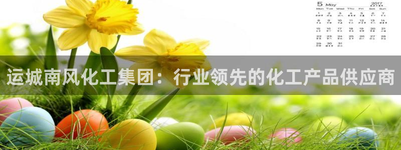 球盟会网址多少：运城南风化工集团：行业领先的化工产品供应商
