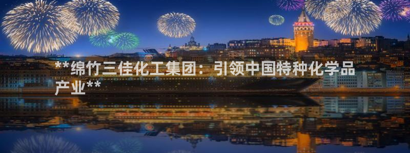 球盟会能退钱吗知乎：**绵竹三佳化工集团：引领中国特种化学品