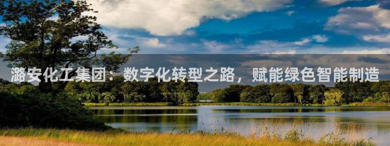 球盟会app最新地址在哪找：潞安化工集团：数字化转型之路，赋