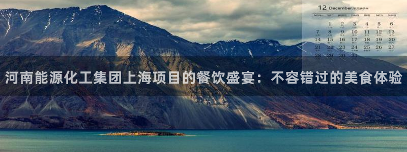 球盟会能提现吗安全吗：河南能源化工集团上海项目的餐饮盛宴：不