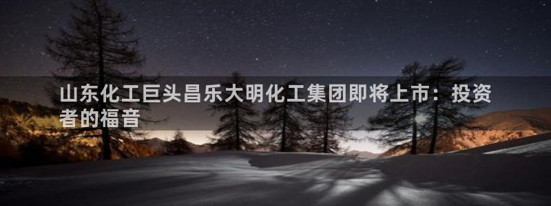 球盟会有没有黑单的球员：山东化工巨头昌乐大明化工集团即将上市