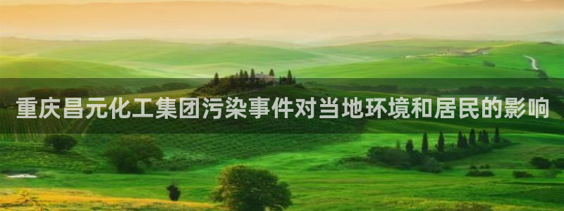球盟会体育app官方网站：重庆昌元化工集团污染事件对当地环境