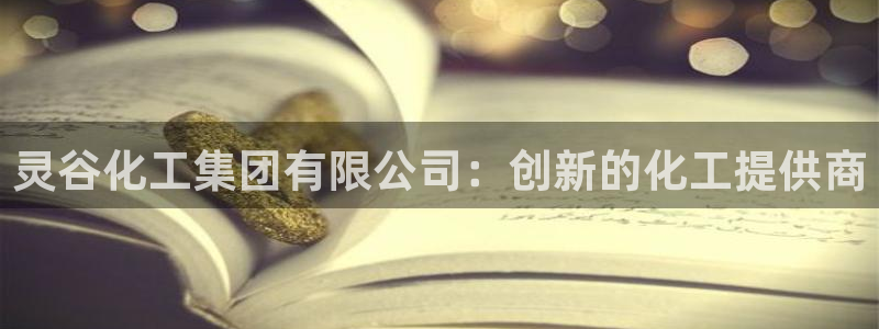 球盟会体验金球奖吗：灵谷化工集团有限公司：创新的化工提供商