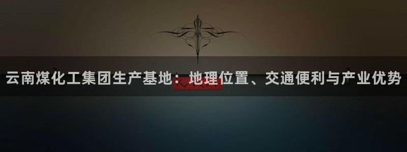 球盟会qmh - 球盟会官方网站：云南煤化工集团生产基地：地